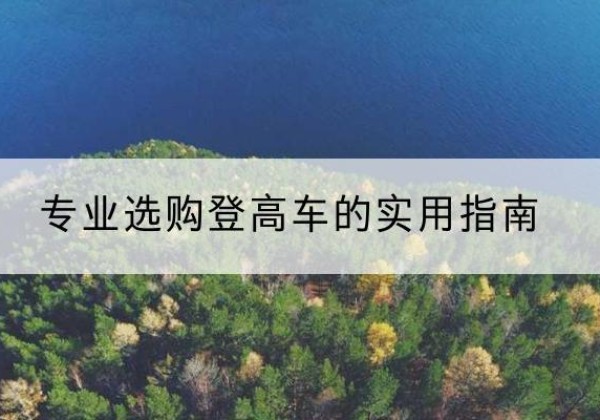 漳平电动登高车厂家推荐-专业选购登高车的实用指南
