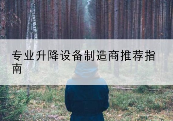 漳平电动剪叉升降平台厂家-专业升降设备制造商推荐指南